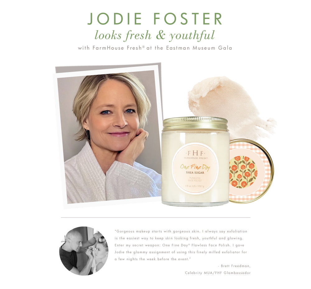 Jodie Foster uses FarmHouse Fresh One Fine Day Flawless Face Polish for a few days before a big event to keep her skin look fresh, youthful and glowing.