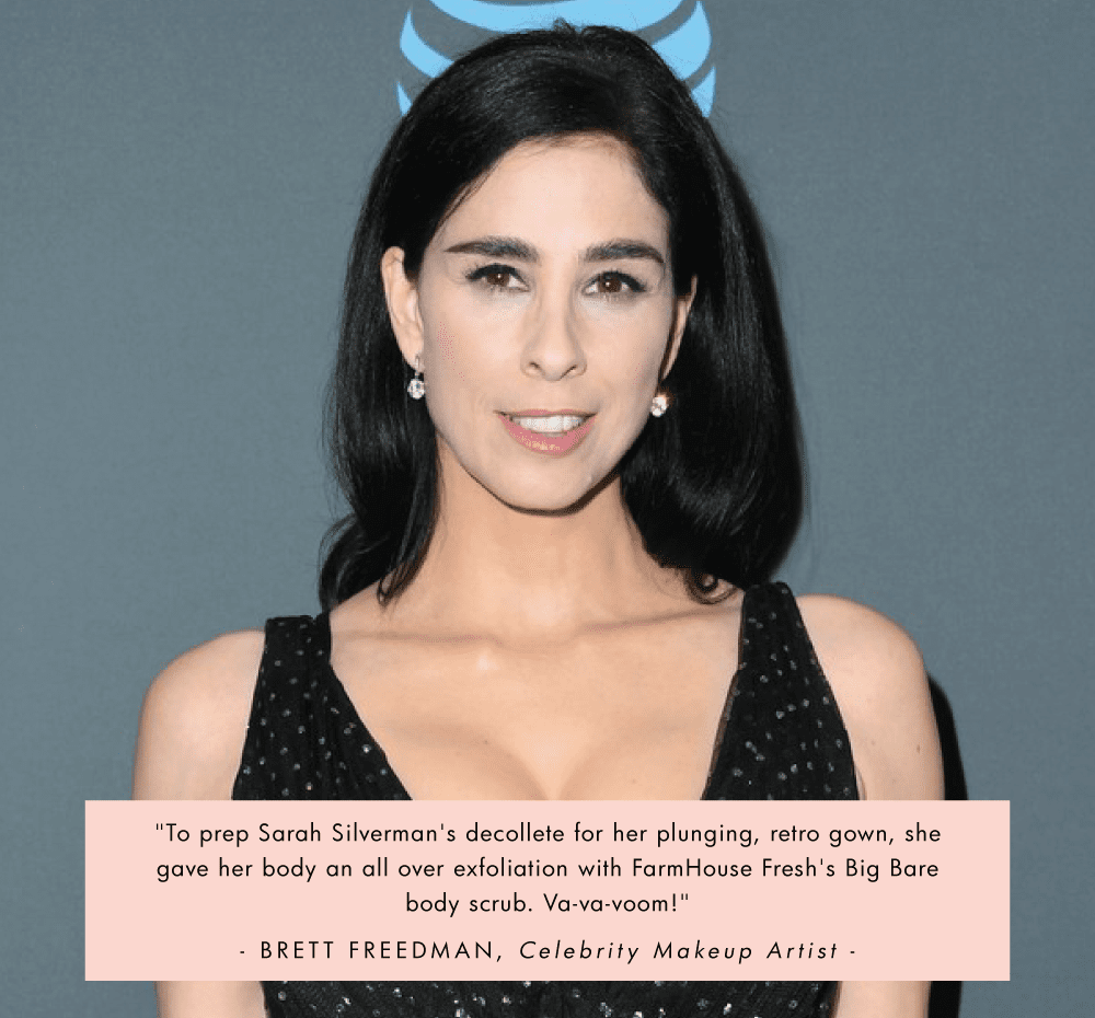 Celebrity makeup artist Brett Freedman used Big Bare Organic Whipped Shea Butter Body Polish to give Sarah Silverman an all over exfoliation.